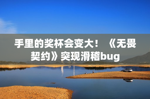 手里的奖杯会变大！ 《无畏契约》突现滑稽bug