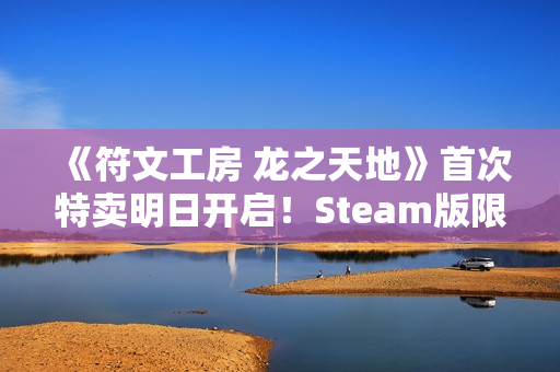 《符文工房 龙之天地》首次特卖明日开启!Steam版限时8折优惠 《符文工房 龙之天地》首次特卖明日开启!Steam版限时8折优惠