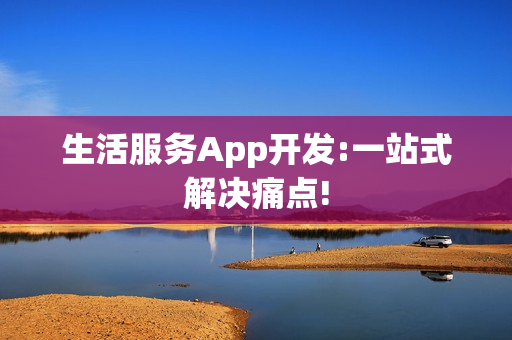 生活服务App开发:一站式解决痛点! 生活服务App开发:一站式解决痛点!