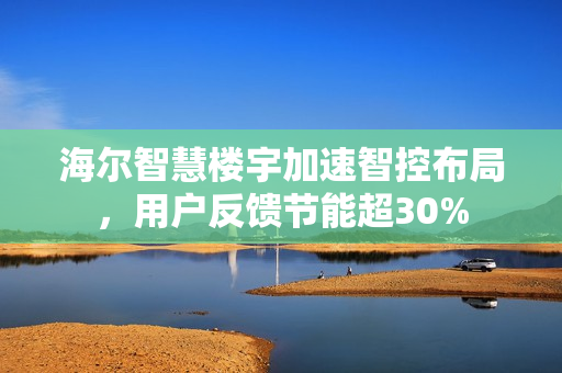 海尔智慧楼宇加速智控布局，用户反馈节能超30%
