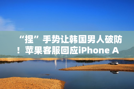 “捏”手势让韩国男人破防！苹果客服回应iPhone Air韩国宣传图：依文化背景调整