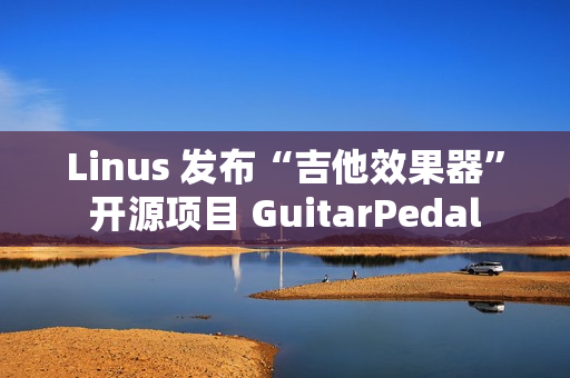 Linus 发布“吉他效果器”开源项目 GuitarPedal