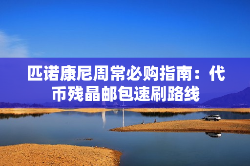 匹诺康尼周常必购指南:代币残晶邮包速刷路线 匹诺康尼周常必购指南:代币残晶邮包速刷路线