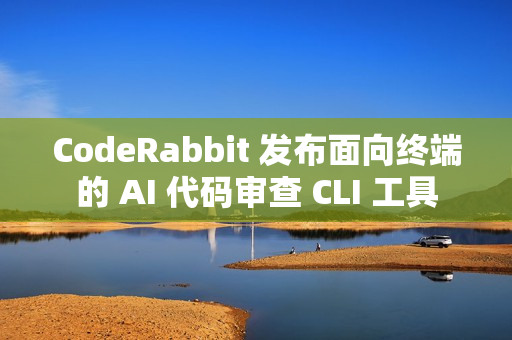CodeRabbit 发布面向终端的 AI 代码审查 CLI 工具