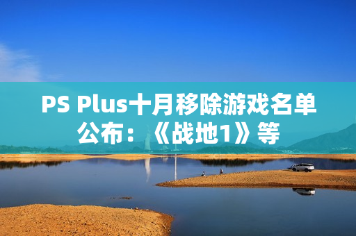 PS Plus十月移除游戏名单公布：《战地1》等