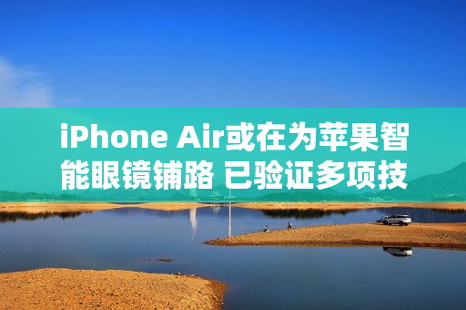 iPhone Air或在为苹果智能眼镜铺路 已验证多项技术