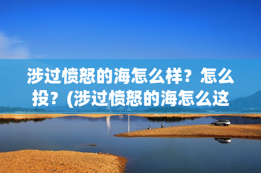 涉过愤怒的海怎么样？怎么投？(涉过愤怒的海怎么这么难看)