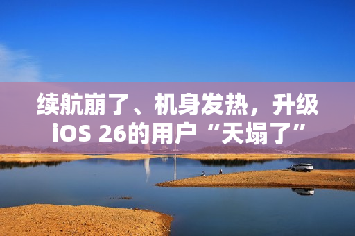 续航崩了、机身发热，升级iOS 26的用户“天塌了”