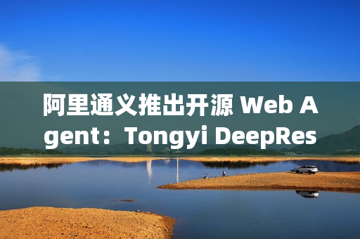 阿里通义推出开源 Web Agent：Tongyi DeepResearch