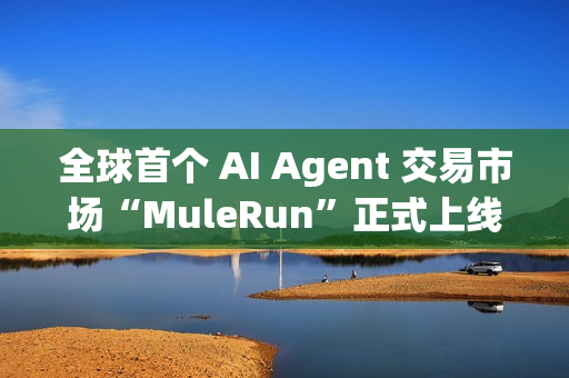 全球首个 AI Agent 交易市场“MuleRun”正式上线