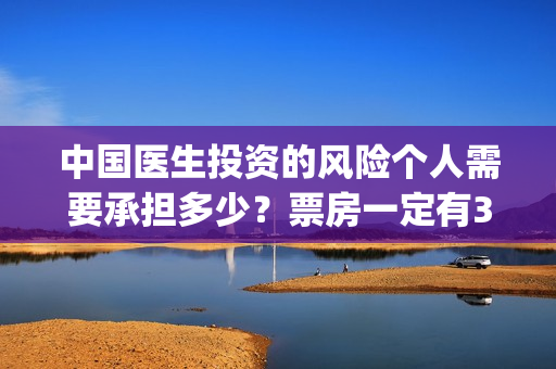中国医生投资的风险个人需要承担多少？票房一定有30亿吗？(中国医生投资项目)