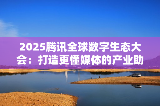 2025腾讯全球数字生态大会:打造更懂媒体的产业助手,腾讯云探索“传媒+AI”融合新路径 2025腾讯全球数字生态大会:打造更懂媒体的产业助手,腾讯云探索“传媒+AI”融合新路径