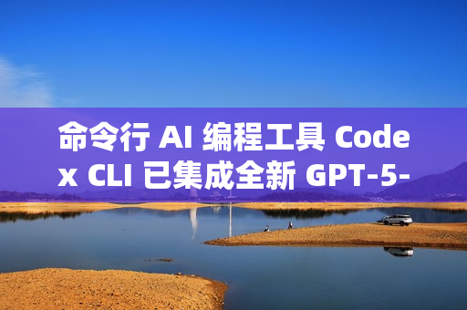 命令行 AI 编程工具 Codex CLI 已集成全新 GPT-5-Codex 模型