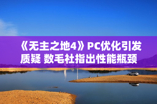 《无主之地4》PC优化引发质疑 数毛社指出性能瓶颈! 《无主之地4》PC优化引发质疑 数毛社指出性能瓶颈!