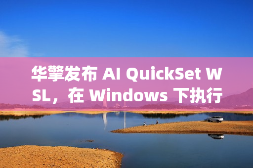 华擎发布 AI QuickSet WSL，在 Windows 下执行 Linux AI Apps
