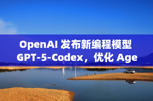 OpenAI 发布新编程模型 GPT‑5‑Codex，优化 Agentic Coding 能力