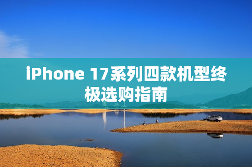 iPhone 17系列四款机型终极选购指南