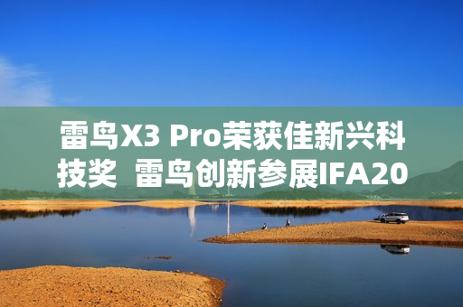 雷鸟X3 Pro荣获佳新兴科技奖  雷鸟创新参展IFA2025引关注