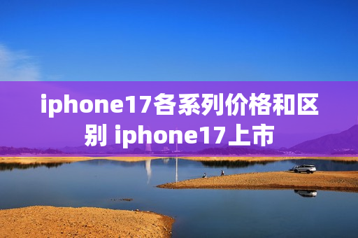 iphone17各系列价格和区别 iphone17上市