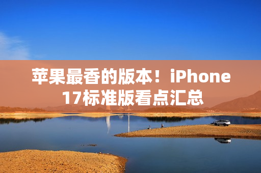 苹果最香的版本！iPhone 17标准版看点汇总