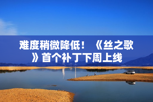 难度稍微降低！ 《丝之歌》首个补丁下周上线