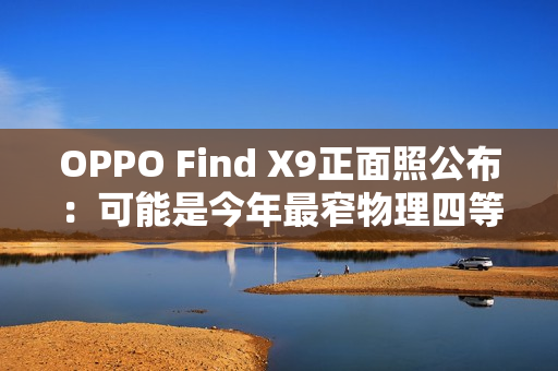 OPPO Find X9正面照公布：可能是今年最窄物理四等边