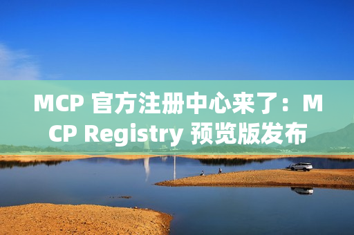 MCP 官方注册中心来了：MCP Registry 预览版发布