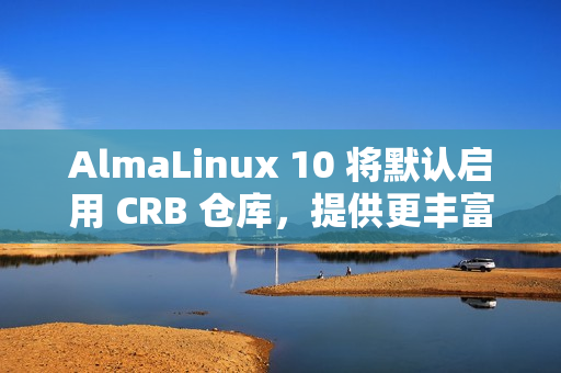 AlmaLinux 10 将默认启用 CRB 仓库，提供更丰富的软件包