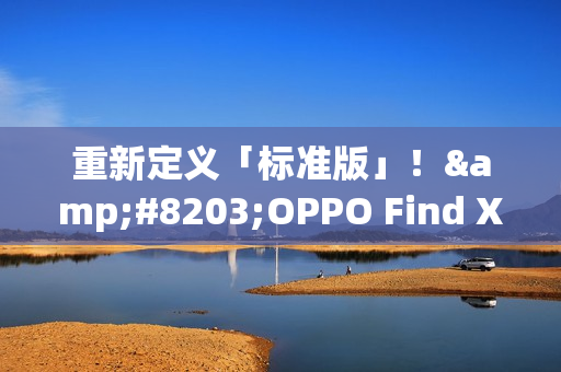 重新定义「标准版」！​OPPO Find X9全系标配Ultra级丹霞镜头