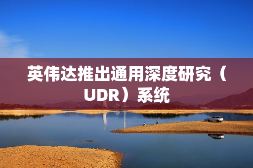 英伟达推出通用深度研究(UDR)系统 英伟达推出通用深度研究(UDR)系统