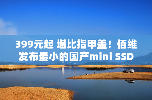 399元起 堪比指甲盖！佰维发布最小的国产mini SSD硬盘：只比TF卡大一点