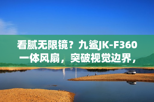 看腻无限镜？九鲨JK-F360一体风扇，突破视觉边界，光效新体验