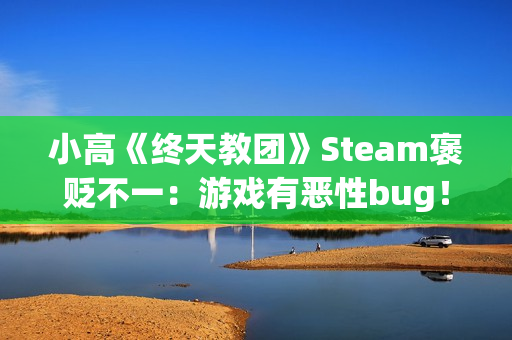 小高《终天教团》Steam褒贬不一：游戏有恶性bug！