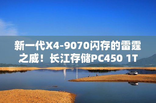 新一代X4-9070闪存的雷霆之威！长江存储PC450 1TB SSD评测：性能全方位提升 不用散热片也能发挥最强性能