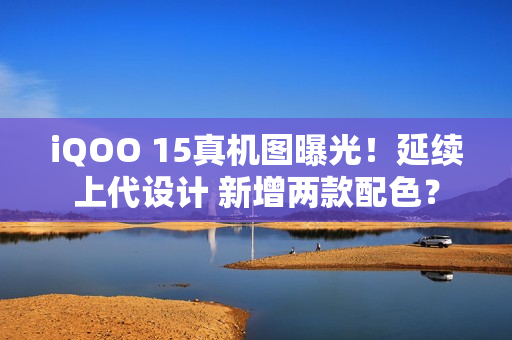 iQOO 15真机图曝光！延续上代设计 新增两款配色？
