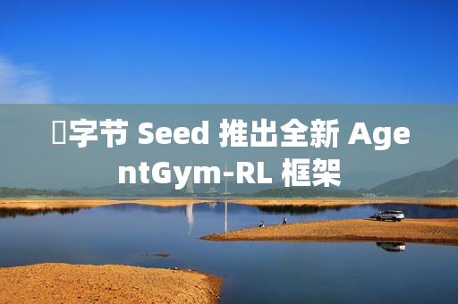 ​字节 Seed 推出全新 AgentGym-RL 框架
