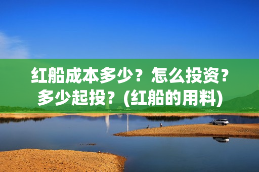红船成本多少？怎么投资？多少起投？(红船的用料)