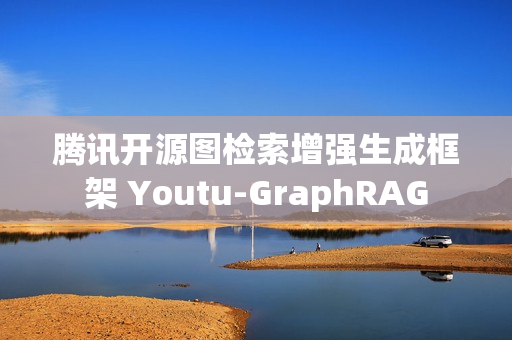 腾讯开源图检索增强生成框架 Youtu-GraphRAG