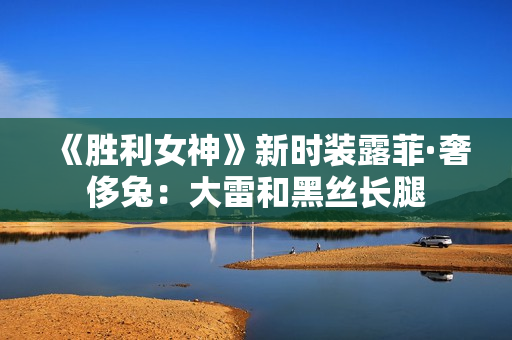 《胜利女神》新时装露菲·奢侈兔：大雷和黑丝长腿