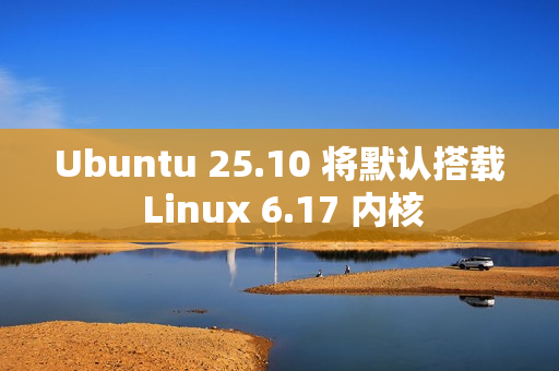 Ubuntu 25.10 将默认搭载 Linux 6.17 内核