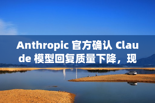 Anthropic 官方确认 Claude 模型回复质量下降,现已修复 Anthropic 官方确认 Claude 模型回复质量下降,现已修复