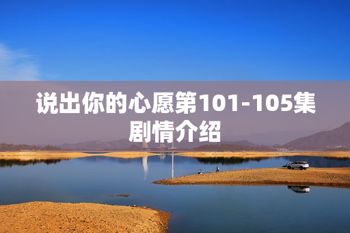 说出你的心愿第101-105集剧情介绍