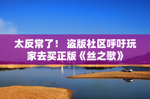 太反常了! 盗版社区呼吁玩家去买正版《丝之歌》 太反常了! 盗版社区呼吁玩家去买正版《丝之歌》