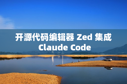 开源代码编辑器 Zed 集成 Claude Code