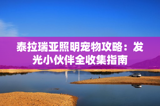 泰拉瑞亚照明宠物攻略：发光小伙伴全收集指南