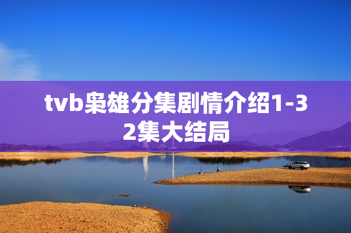 tvb枭雄分集剧情介绍1-32集大结局