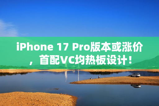 iPhone 17 Pro版本或涨价，首配VC均热板设计！