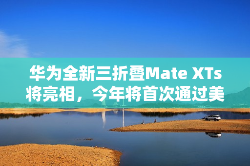 华为全新三折叠Mate XTs将亮相,今年将首次通过美团闪购同步首销 华为全新三折叠Mate XTs将亮相,今年将首次通过美团闪购同步首销