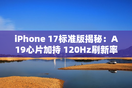 iPhone 17标准版揭秘：A19心片加持 120Hz刷新率下放