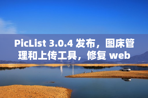 PicList 3.0.4 发布，图床管理和上传工具，修复 webdav 问题